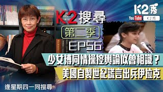 【K2搜尋丨第二季】EP​56：少女博同情操控輿論似曾相識？美國自製世紀謊言出兵伊拉克