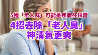 身上有這5種「老人味」，可能是疾病在預警。醫生建議：4招去除「老人臭」，神清氣更爽。#生活經驗 #老年健康 #老年生活