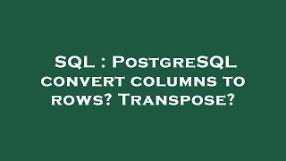 SQL : PostgreSQL convert columns to rows? Transpose?