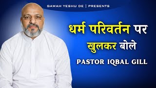 धर्म परिवर्तन पर खुलकर बोले PASTOR IQBAL GILL | GAWAH YESHU DE