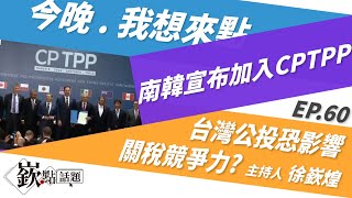 【嶔點話題】南韓政府宣布加入CPTPP 台灣公投恐影響關稅競爭力?｜徐嶔煌│嶔點話題第60集1214