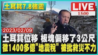 【1500 土耳其7.8強震】土耳其位移  板塊偏移了3公尺　徵1400多億「地震稅」 被批救災不力LIVE