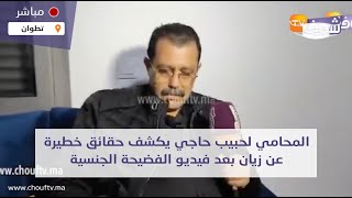 مباشرة من تطوان..المحامي لحبيب حاجي يكشف حقائق خطيرة عن زيان بعد فيديو الفضيحة الجنسية