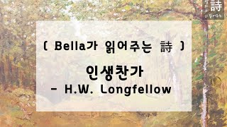 [ Bella가 읽어주는 詩 ] 인생찬가 - H.W. 롱펠로우