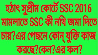 হঠাৎ সুপ্রীম কোর্টে SSC 2016 মামলাতে SSC কী নথি জমা দিতে চায়?পেছনে কোন্ যুক্তি কাজ করছে?কেন?এর ফল?