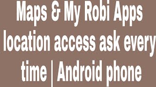 Maps \u0026 My Robi Apps location access ask every  time | Android phone