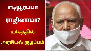 எடியூரப்பா ராஜினாமா? - கர்நாடகாவில் உச்சக்கட்டத்தை எட்டியது அரசியல் குழப்பம் | Yediyurappa | BJP