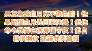 男友為護白月光不傷住院！他果斷讓白月光回家休養！但他命令我留在病房裡守夜！他自稱很開放 建議我要慷慨