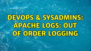 DevOps & SysAdmins: apache logs: out of order logging