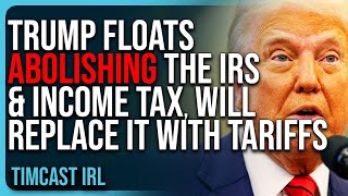 Trump Floats ABOLISHING The IRS \u0026 Income Tax, Will Replace It With Tariffs