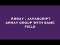 Array : javascript array group with same field