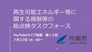 【LIVE配信】第13回　再生可能エネルギー等に関する規制等の総点検タスクフォース