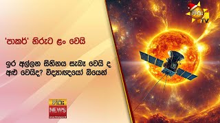 'පාකර්' හිරුට ළං වෙයි - ඉර අල්ලන සිහිනය සැබෑ වෙයි ද අළු වෙයිද? විද්‍යාඥයෝ බියෙන් - Hiru News