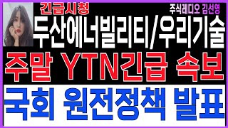 [두산에너빌리티주가 우리기술주가 원전주 전망 ][必시청!🔴주말 YTN긴급속보 ■국회 원전정책발표■