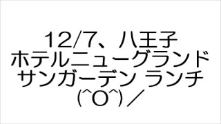 12/7、八王子ホテルニューグランド サンガーデン ランチ(^O^)／