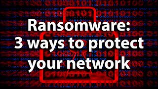 Ransomware: Do these three things to help protect your network from attacks