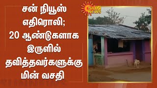 சன் நியூஸ் எதிரொலி; 20 ஆண்டுகளாக இருளில் தவித்தவர்களுக்கு மின் வசதி ; மக்கள் மகிழ்ச்சி