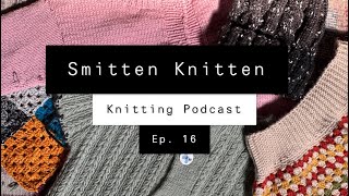 Smitten Knitten Podcast Ep. 16 - Long Time, No See!