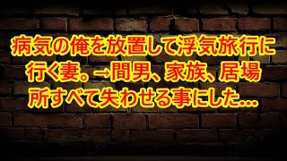 病気の俺を放置して浮気旅行に行く妻。→間男、家族、居場所すべて失わせる事にした…