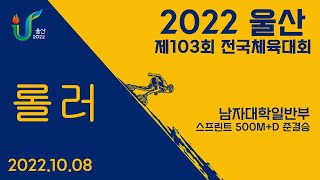 [남자대학일반부 스프린트 500m+D 준결승] 2022 울산 제103회 전국체육대회 롤러경기 1일차