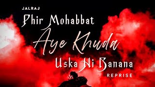 Phir Mohabbat x Aye Khuda x Uska Hi Banana (Reprise)- JalRaj| Arijit Singh |Latest Hindi Cover 2021