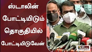 ஸ்டாலின் போட்டியிடும் தொகுதியில் போட்டியிடுவேன் - சீமான் | MKStalin | Seeman