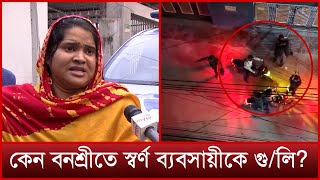 বনশ্রীতে স্বর্ণ ব্যবসায়ীকে গু/লি, ঘটনার বর্ণনা দিলেন স্ত্রী | Banasree | News