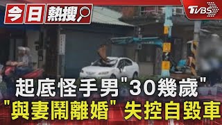 起底怪手男「30幾歲.與妻鬧離婚」 失控自毀車｜TVBS新聞 @TVBSNEWS01