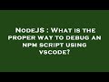 NodeJS : What is the proper way to debug an npm script using vscode?