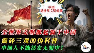 全世界文明都起源于中国？震碎三观的伪科普，中国人不能活在无知中！｜四大文明古国是一个谎言｜中国人的奴性思维｜小粉红逻辑｜