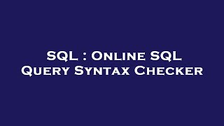SQL : Online SQL Query Syntax Checker