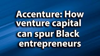 Accenture: How venture capital can spur Black entrepreneurs