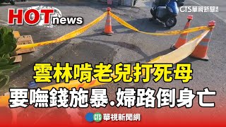 雲林啃老兒打死母　要嘸錢施暴　婦路倒身亡｜華視新聞 20241124