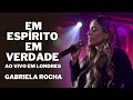 Gabriela Rocha - Em Espírito, Em Verdade / Ao Vivo em Londres