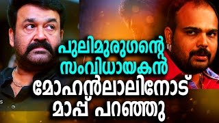 പുലിമുരുഗന്റെ സംവിധായകന്‍ മോഹന്‍ലാലിനോട് മാപ്പ് പറഞ്ഞു