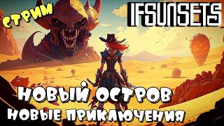 IFSUNSETS ➤ НОВЫЙ ОСТРОВ - ПОКОРЯЕМ ПУСТЫНЮ  ➤ СТРИМ ч12