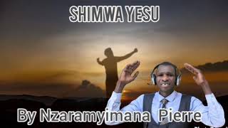 Shimwa yesu By Nzaramyimana Pierre