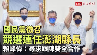 國民黨徵召競選連任澎湖縣長 賴峰偉：尋求跟陳雙全合作