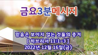 2022.12.16(금) 금요3분메시지_믿음은 보이지 않는 것들의 증거(히브리서 11:1~3)