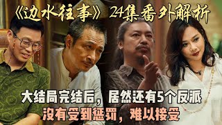 《边水往事》24集番外解析：大结局完结后，居然还有5个反派没有受到惩罚，难以接受！#郭麒麟 #吴镇宇 #姜珮瑶 #王玉雯