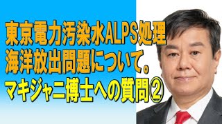 東京電力汚染水ALPS処理海洋放出問題について。マキジャニ博士への質問②　2023/10/07