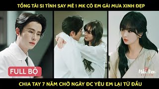 Tổng tài si tình say mê 1 mk cô em gái mưa xinh đẹp chia tay 7 năm chờ ngày đc yêu em lại từ đầu