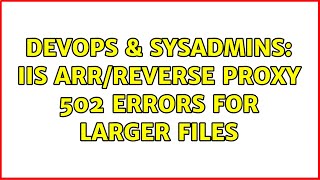 DevOps & SysAdmins: IIS ARR/Reverse Proxy 502 Errors for Larger Files (2 Solutions!!)