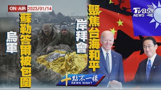 【0114  十點不一樣LIVE】烏軍蘇勒答爾被包圍    岸拜會聚焦台海和平