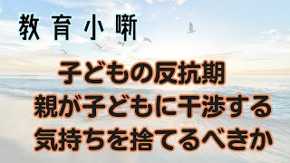 【教育小噺】子どもの反抗期　親が子どもに干渉する気持ちを捨てるべきか