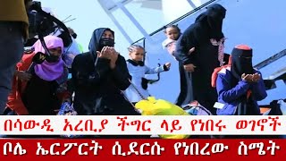 ሳውዲ አረቢያ በስደት ላይ የነበሩ ወገኖቻችን ቦሌ  ሲደርሱ የታየው ልብ የሚነካ ስሜት|Ethiopian Migrants return from Saudi Arabia