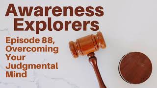 Awareness Explorers Episode 88: Overcoming Your Judgmental Mind