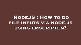 NodeJS : How to do file inputs via node.js using emscripten?