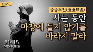 1415일 수행 | 이 세상에 살아가는 모든 것들은 그물처럼 아주 촘촘하고 서로 연결되어 있다 ✔️사는 동안 마장에 들지 않기를 바라지 말라 ✔️중중무진(重重無盡)