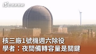 核三廠1號機週六除役 學者：夜間備轉容量是關鍵｜20240722 公視中晝新聞